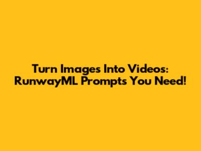Turn Images Into Videos: RunwayML Prompts You Need!