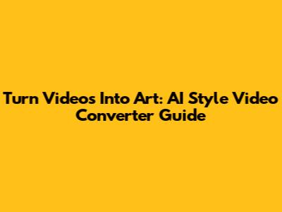 Turn Videos Into Art: AI Style Video Converter Guide