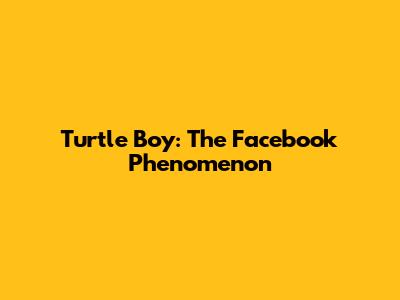 Turtle Boy: The Facebook Phenomenon