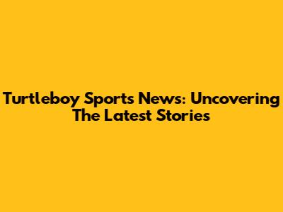 Turtleboy Sports News: Uncovering The Latest Stories