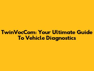TwinVocCom: Your Ultimate Guide To Vehicle Diagnostics