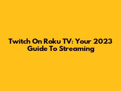 Twitch On Roku TV: Your 2023 Guide To Streaming