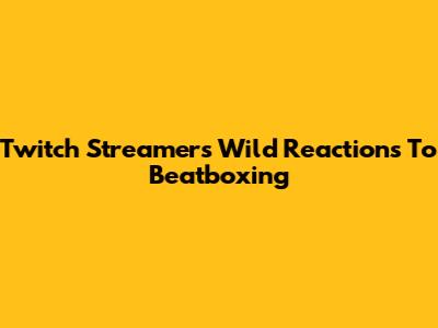 Twitch Streamers' Wild Reactions To Beatboxing