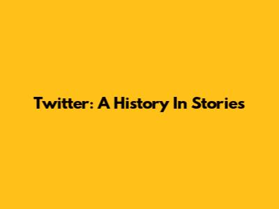 Twitter: A History In Stories
