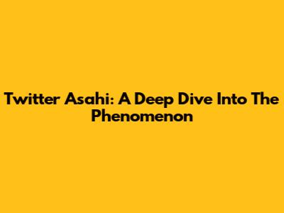 Twitter Asahi: A Deep Dive Into The Phenomenon
