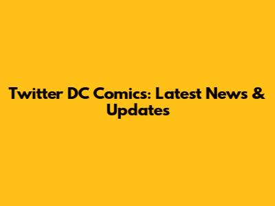 Twitter DC Comics: Latest News & Updates