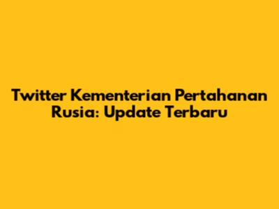 Twitter Kementerian Pertahanan Rusia: Update Terbaru