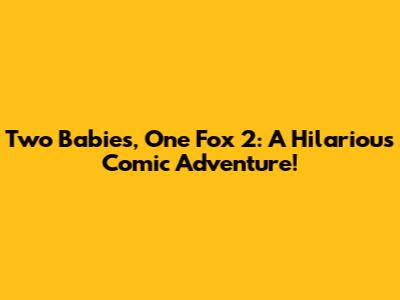 Two Babies, One Fox 2: A Hilarious Comic Adventure!