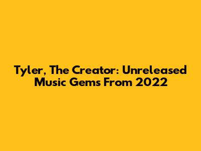 Tyler, The Creator: Unreleased Music Gems From 2022