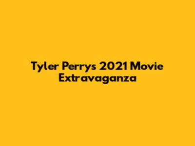 Tyler Perry's 2021 Movie Extravaganza