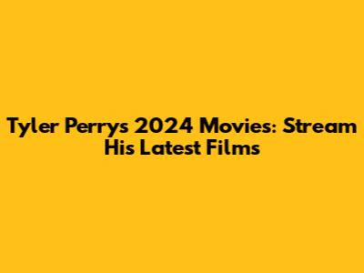 Tyler Perry's 2024 Movies: Stream His Latest Films