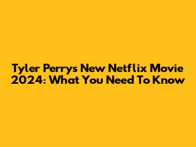Tyler Perry's New Netflix Movie 2024: What You Need To Know