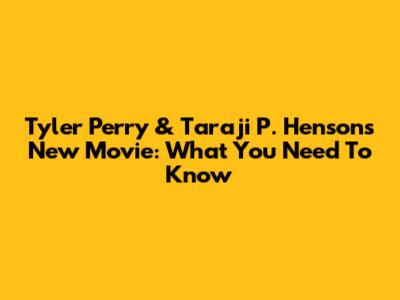 Tyler Perry & Taraji P. Henson's New Movie: What You Need To Know