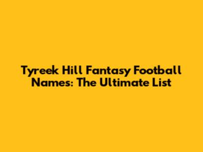 Tyreek Hill Fantasy Football Names: The Ultimate List