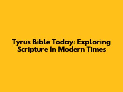 Tyrus Bible Today: Exploring Scripture In Modern Times