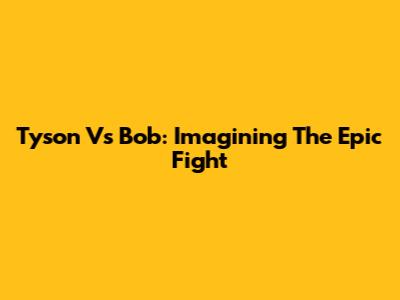 Tyson Vs Bob: Imagining The Epic Fight