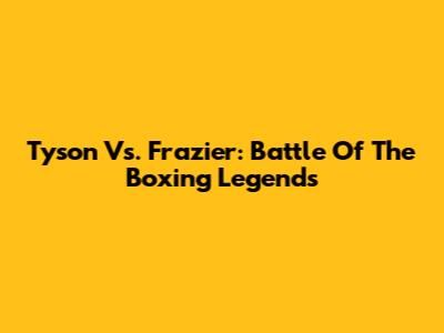 Tyson Vs. Frazier: Battle Of The Boxing Legends