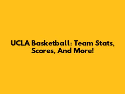 UCLA Basketball: Team Stats, Scores, And More!