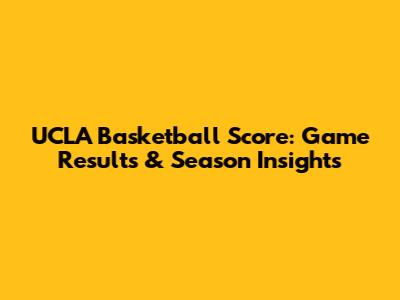 UCLA Basketball Score: Game Results & Season Insights