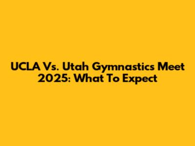 UCLA Vs. Utah Gymnastics Meet 2025: What To Expect