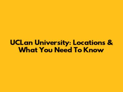 UCLan University: Locations & What You Need To Know