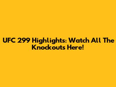 UFC 299 Highlights: Watch All The Knockouts Here!