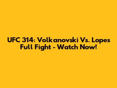 UFC 314: Volkanovski Vs. Lopes Full Fight - Watch Now!