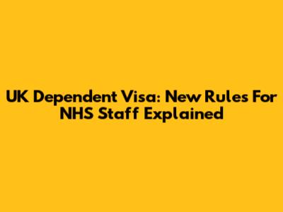 UK Dependent Visa: New Rules For NHS Staff Explained