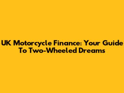 UK Motorcycle Finance: Your Guide To Two-Wheeled Dreams