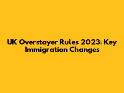 UK Overstayer Rules 2023: Key Immigration Changes