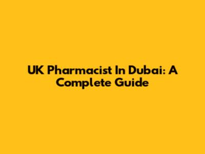 UK Pharmacist In Dubai: A Complete Guide