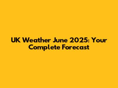 UK Weather June 2025: Your Complete Forecast