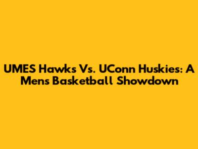 UMES Hawks Vs. UConn Huskies: A Men's Basketball Showdown