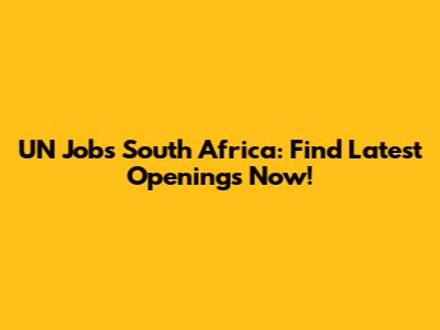 UN Jobs South Africa: Find Latest Openings Now!