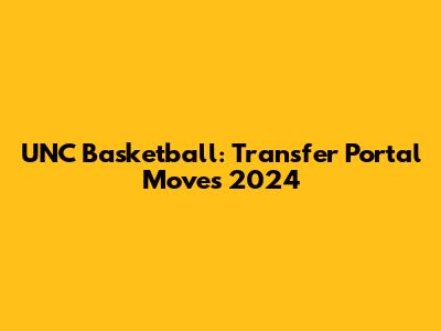 UNC Basketball: Transfer Portal Moves 2024