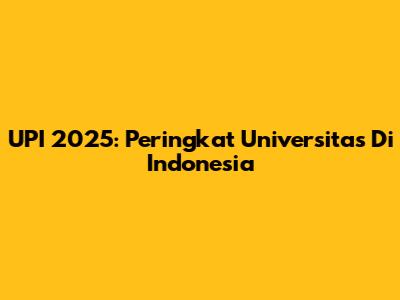 UPI 2025: Peringkat Universitas Di Indonesia