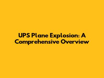 UPS Plane Explosion: A Comprehensive Overview