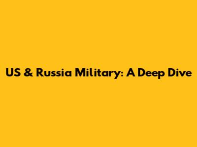 US & Russia Military: A Deep Dive