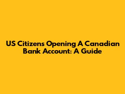 US Citizens Opening A Canadian Bank Account: A Guide