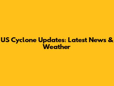 US Cyclone Updates: Latest News & Weather