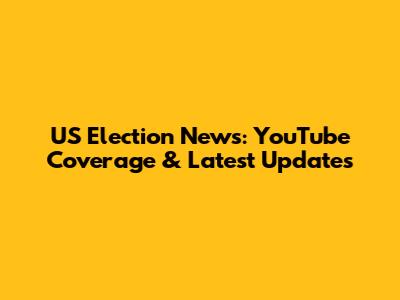 US Election News: YouTube Coverage & Latest Updates