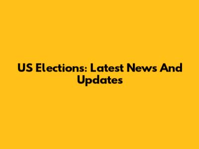 US Elections: Latest News And Updates