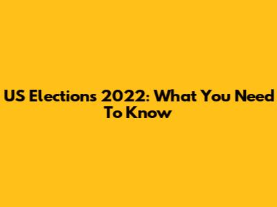 US Elections 2022: What You Need To Know