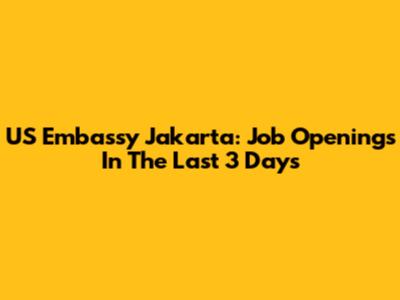 US Embassy Jakarta: Job Openings In The Last 3 Days