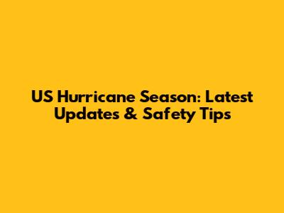 US Hurricane Season: Latest Updates & Safety Tips
