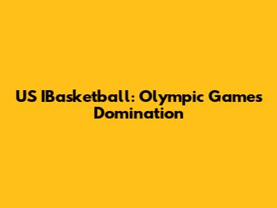 US IBasketball: Olympic Games Domination