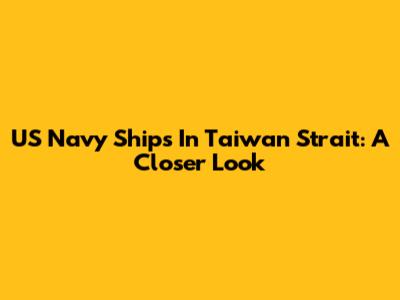 US Navy Ships In Taiwan Strait: A Closer Look