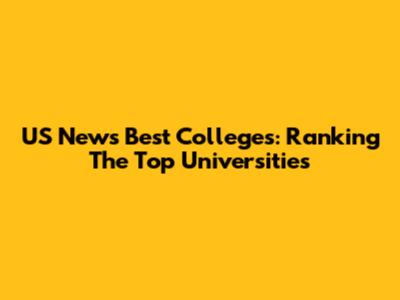 US News Best Colleges: Ranking The Top Universities