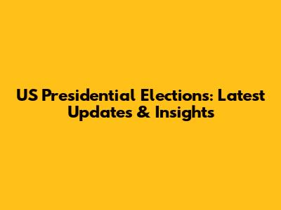 US Presidential Elections: Latest Updates & Insights