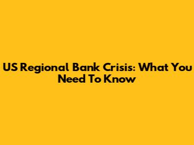 US Regional Bank Crisis: What You Need To Know